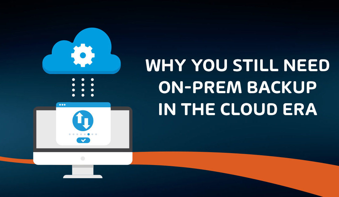 Why You Still Need On-Prem Backup in The Cloud Era