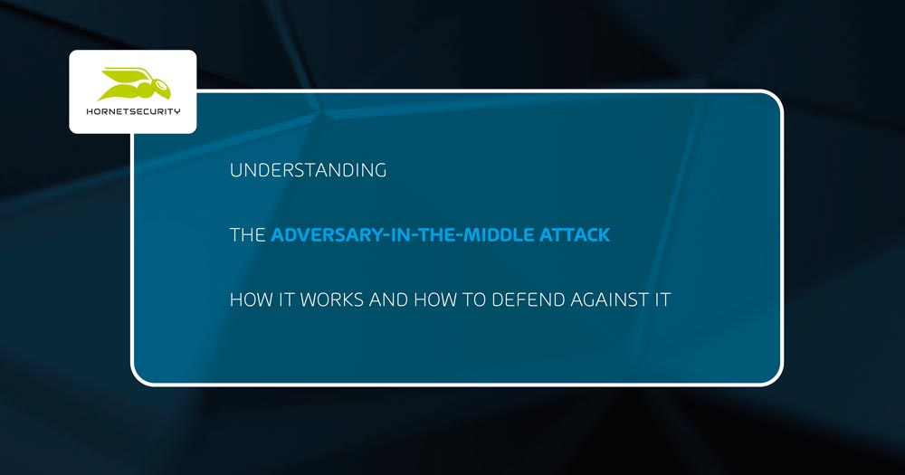 Understanding the Adversary-in-the-Middle Attack – How It Works and How to Defend Against It